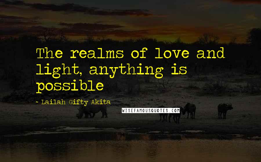 Lailah Gifty Akita Quotes: The realms of love and light, anything is possible
