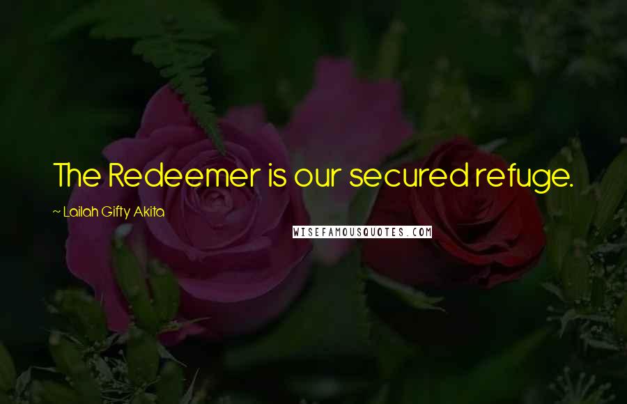 Lailah Gifty Akita Quotes: The Redeemer is our secured refuge.