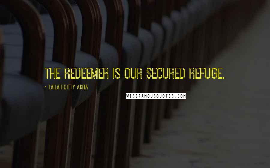 Lailah Gifty Akita Quotes: The Redeemer is our secured refuge.