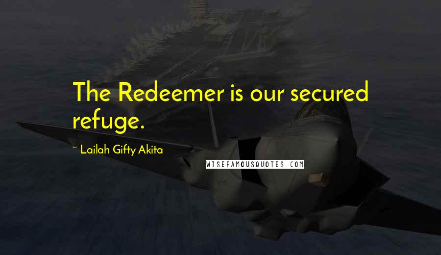 Lailah Gifty Akita Quotes: The Redeemer is our secured refuge.