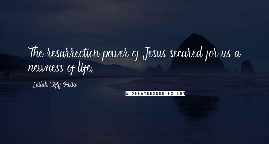 Lailah Gifty Akita Quotes: The resurrection power of Jesus secured for us a newness of life.