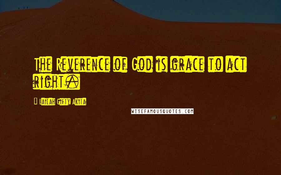 Lailah Gifty Akita Quotes: The Reverence of God is grace to act right.