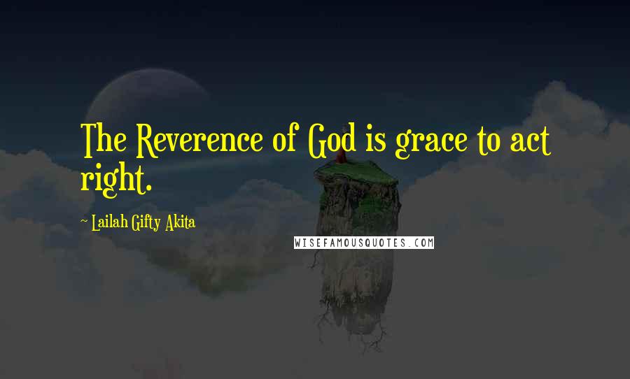 Lailah Gifty Akita Quotes: The Reverence of God is grace to act right.