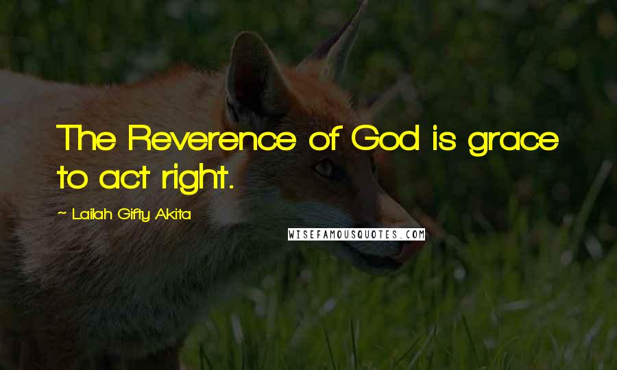 Lailah Gifty Akita Quotes: The Reverence of God is grace to act right.