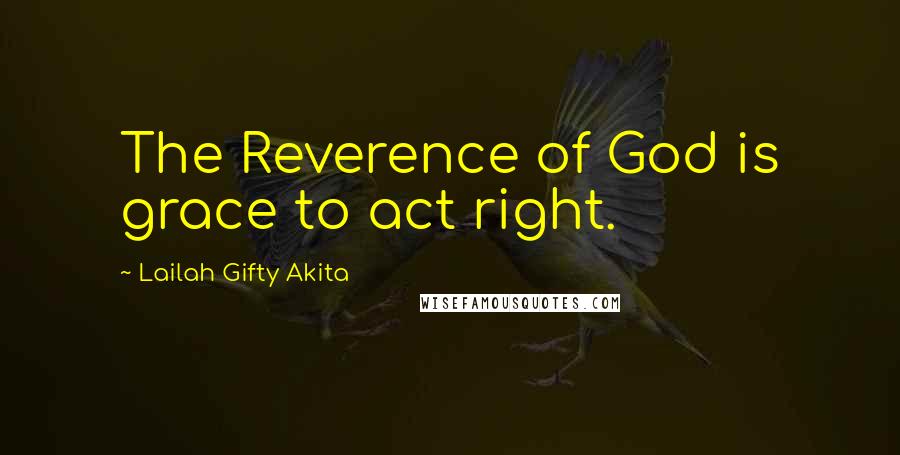 Lailah Gifty Akita Quotes: The Reverence of God is grace to act right.