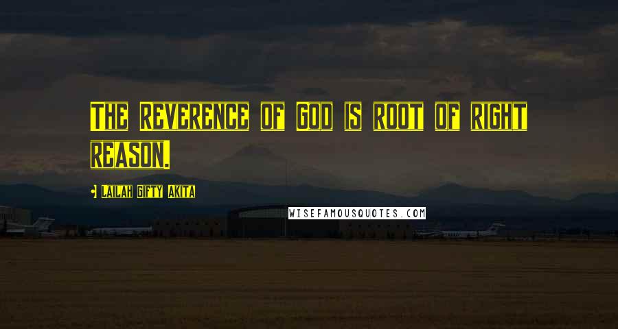 Lailah Gifty Akita Quotes: The Reverence of God is root of right reason.