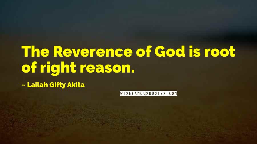 Lailah Gifty Akita Quotes: The Reverence of God is root of right reason.