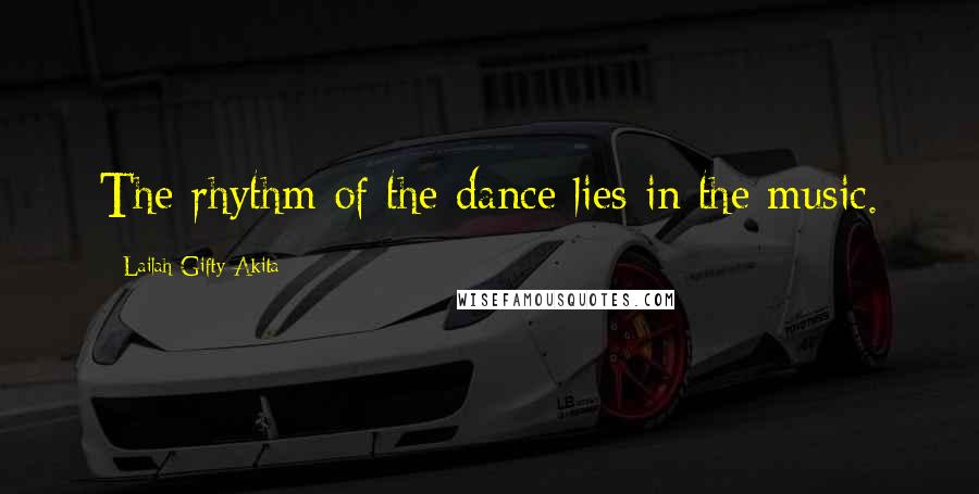 Lailah Gifty Akita Quotes: The rhythm of the dance lies in the music.