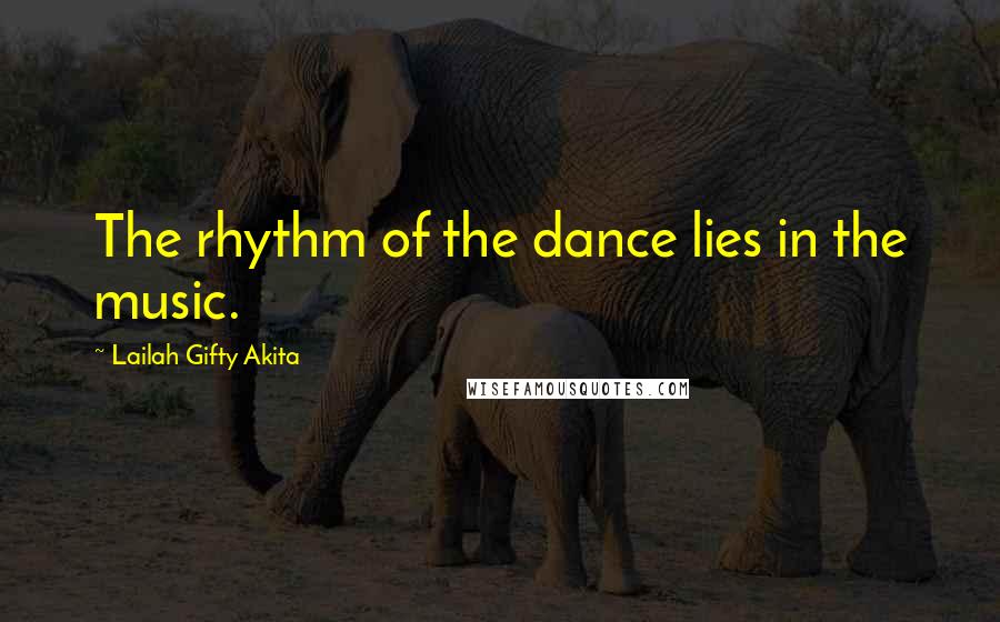 Lailah Gifty Akita Quotes: The rhythm of the dance lies in the music.