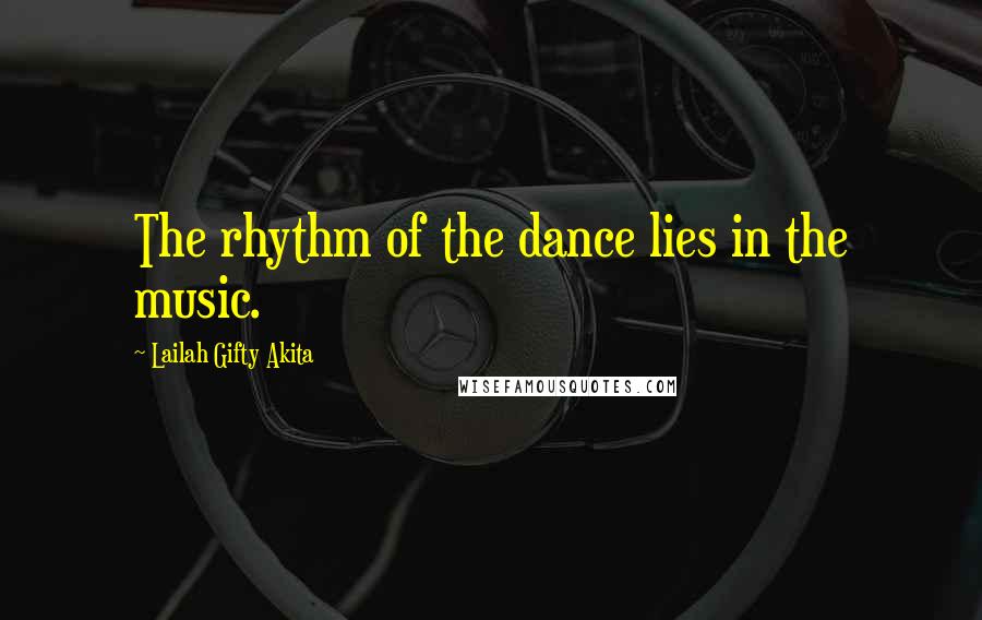 Lailah Gifty Akita Quotes: The rhythm of the dance lies in the music.