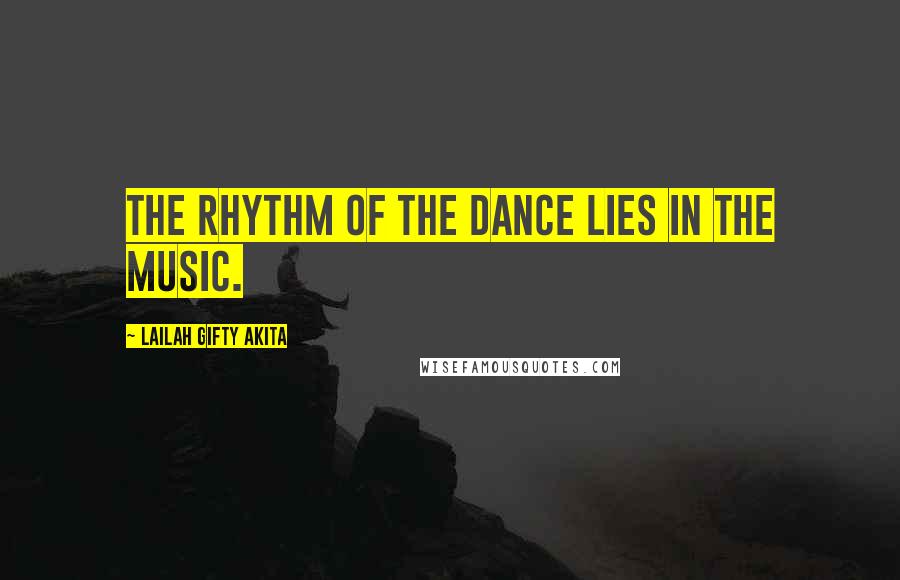 Lailah Gifty Akita Quotes: The rhythm of the dance lies in the music.