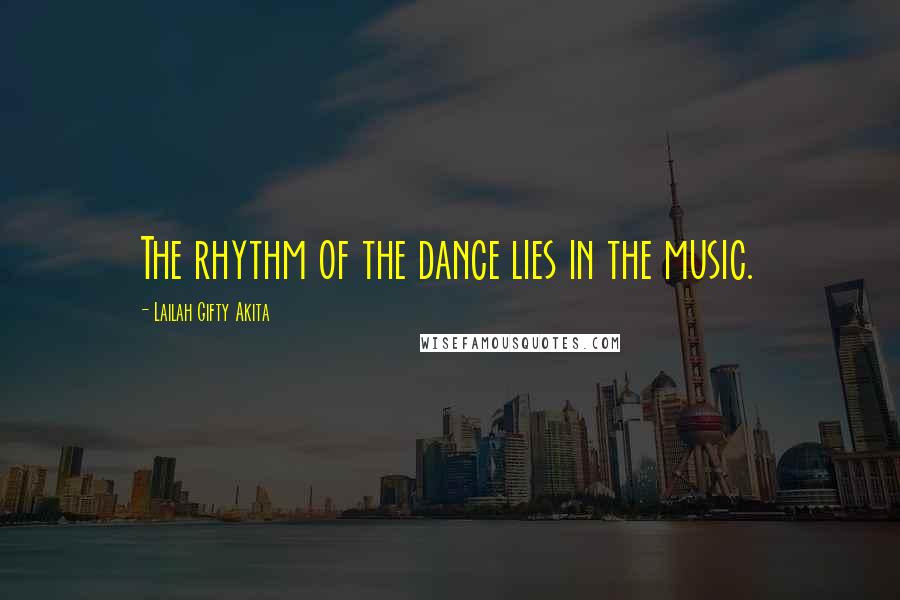 Lailah Gifty Akita Quotes: The rhythm of the dance lies in the music.