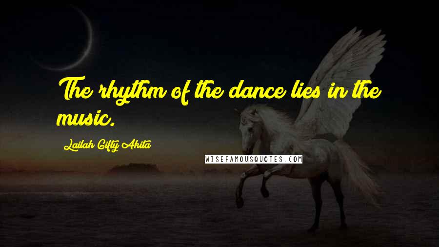 Lailah Gifty Akita Quotes: The rhythm of the dance lies in the music.