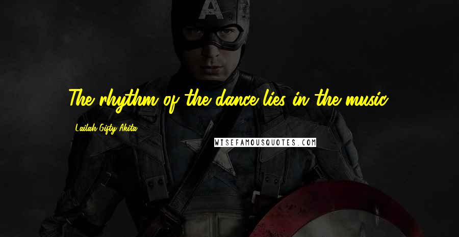 Lailah Gifty Akita Quotes: The rhythm of the dance lies in the music.