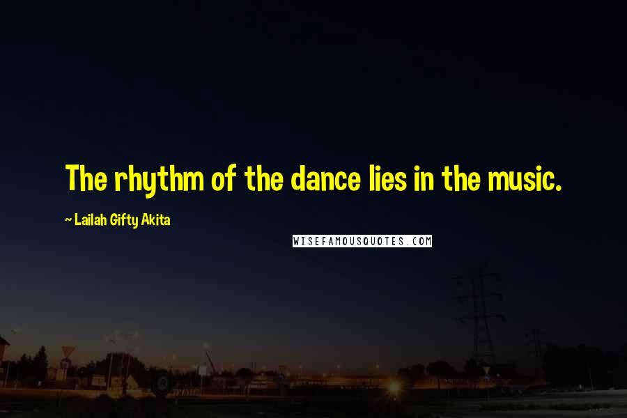 Lailah Gifty Akita Quotes: The rhythm of the dance lies in the music.