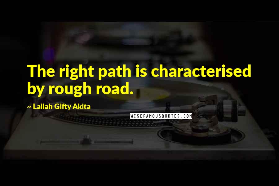 Lailah Gifty Akita Quotes: The right path is characterised by rough road.