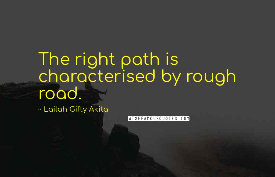 Lailah Gifty Akita Quotes: The right path is characterised by rough road.