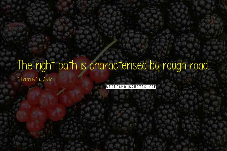 Lailah Gifty Akita Quotes: The right path is characterised by rough road.