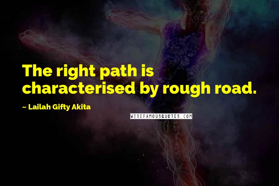 Lailah Gifty Akita Quotes: The right path is characterised by rough road.