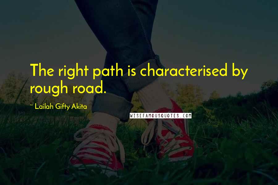 Lailah Gifty Akita Quotes: The right path is characterised by rough road.