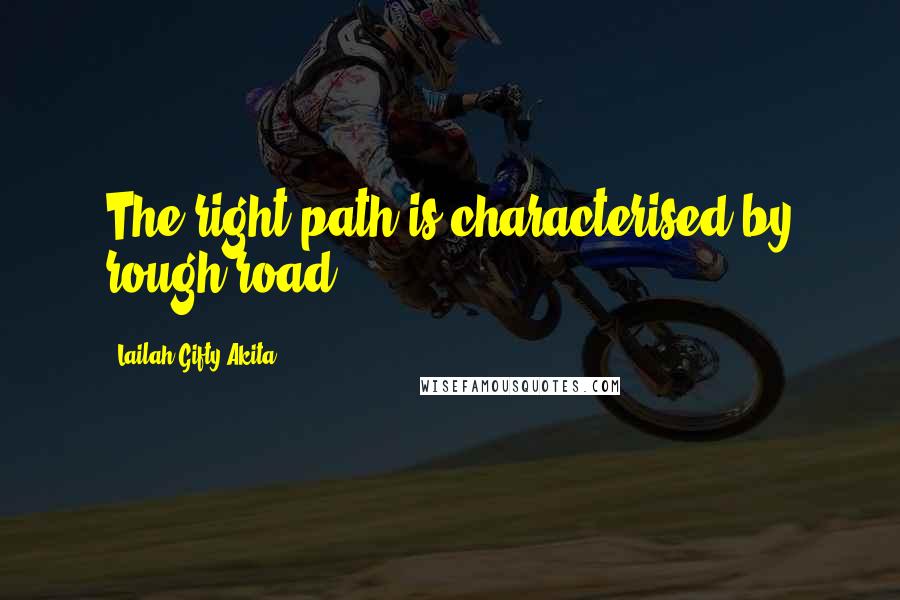 Lailah Gifty Akita Quotes: The right path is characterised by rough road.