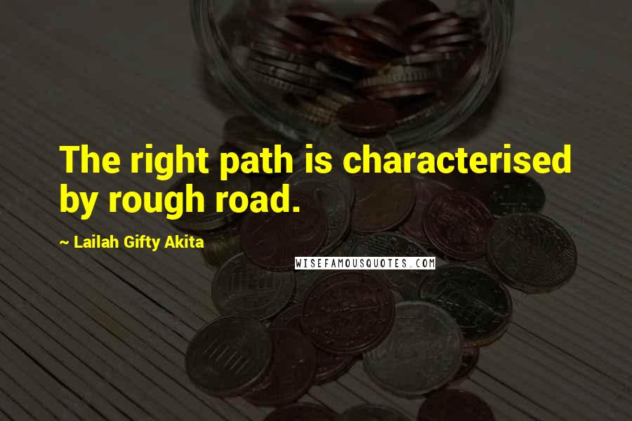 Lailah Gifty Akita Quotes: The right path is characterised by rough road.