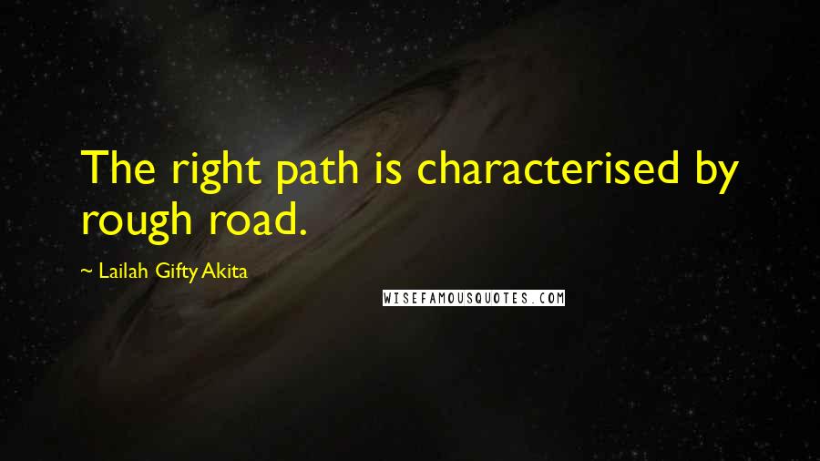 Lailah Gifty Akita Quotes: The right path is characterised by rough road.