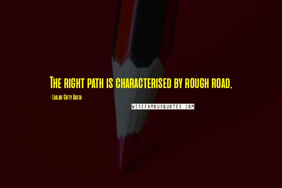 Lailah Gifty Akita Quotes: The right path is characterised by rough road.