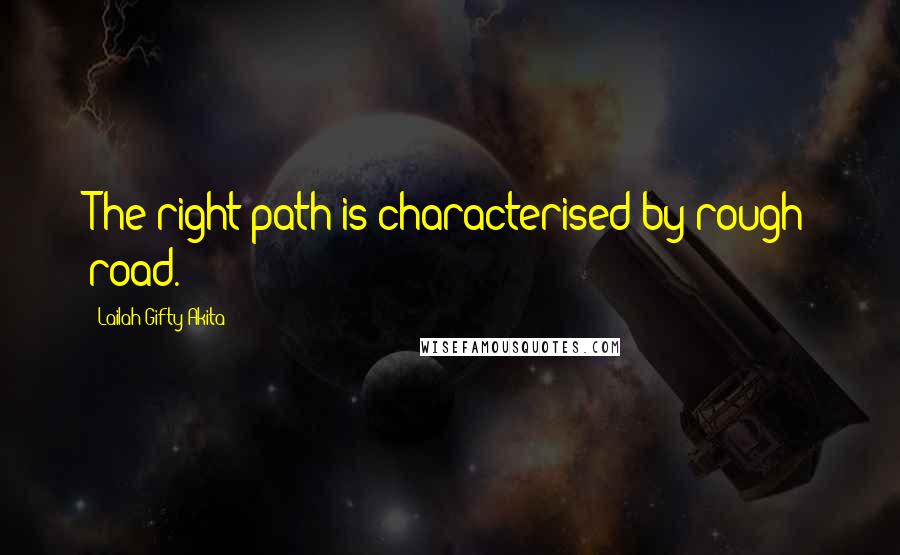 Lailah Gifty Akita Quotes: The right path is characterised by rough road.