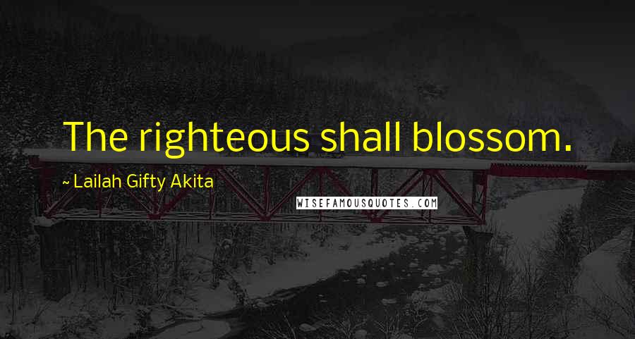 Lailah Gifty Akita Quotes: The righteous shall blossom.