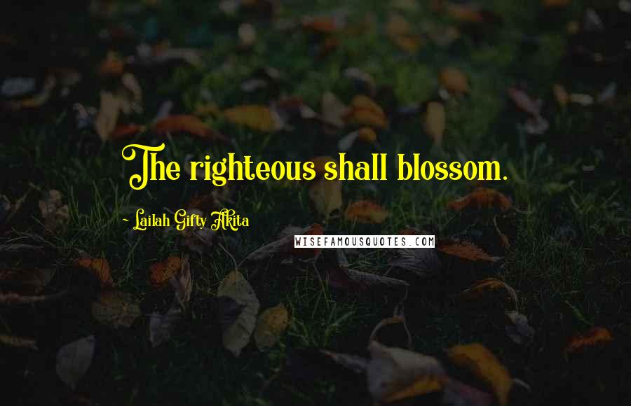 Lailah Gifty Akita Quotes: The righteous shall blossom.