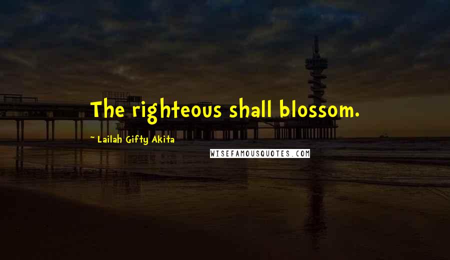 Lailah Gifty Akita Quotes: The righteous shall blossom.