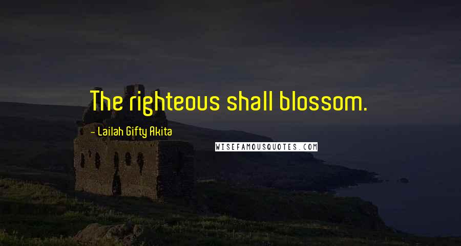 Lailah Gifty Akita Quotes: The righteous shall blossom.
