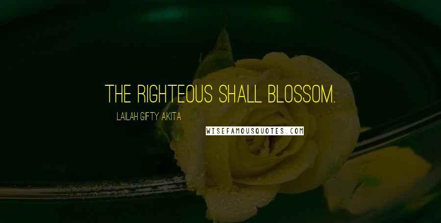 Lailah Gifty Akita Quotes: The righteous shall blossom.