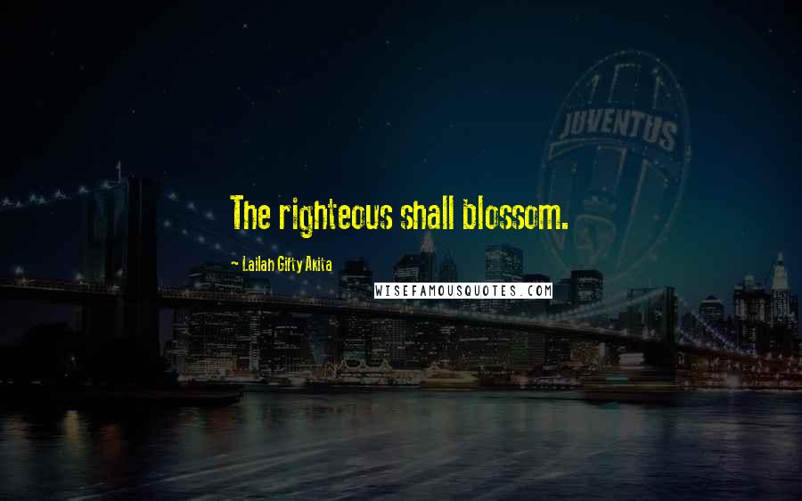 Lailah Gifty Akita Quotes: The righteous shall blossom.
