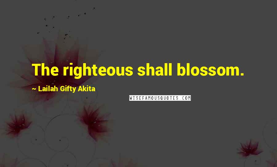 Lailah Gifty Akita Quotes: The righteous shall blossom.