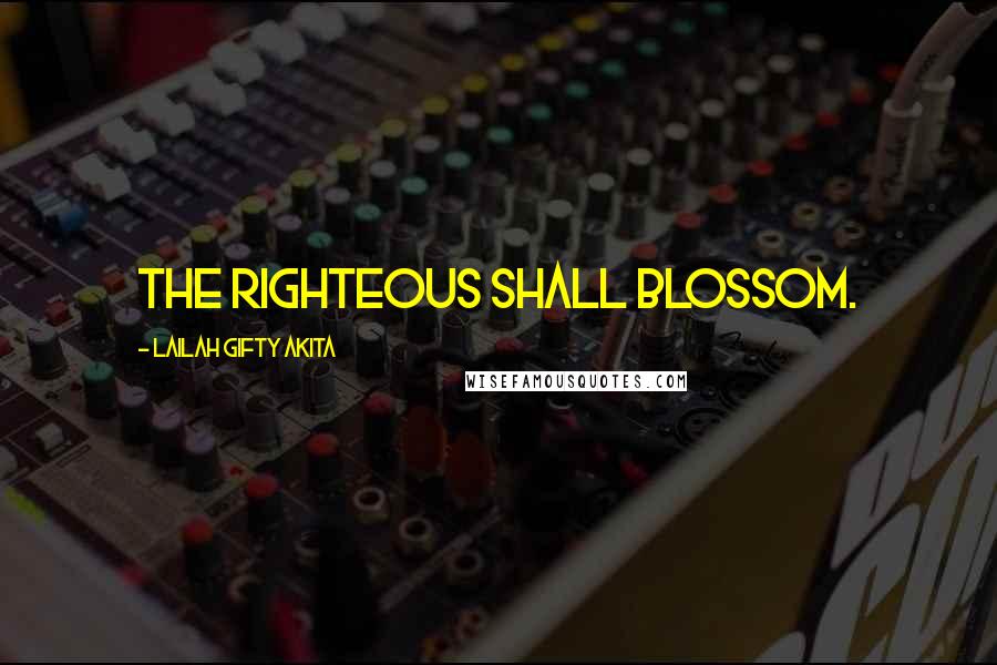 Lailah Gifty Akita Quotes: The righteous shall blossom.