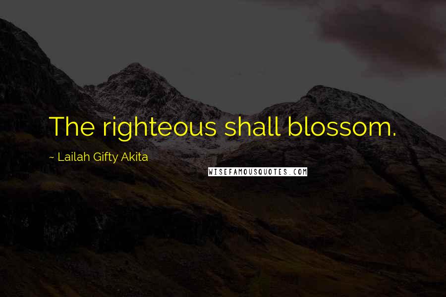 Lailah Gifty Akita Quotes: The righteous shall blossom.