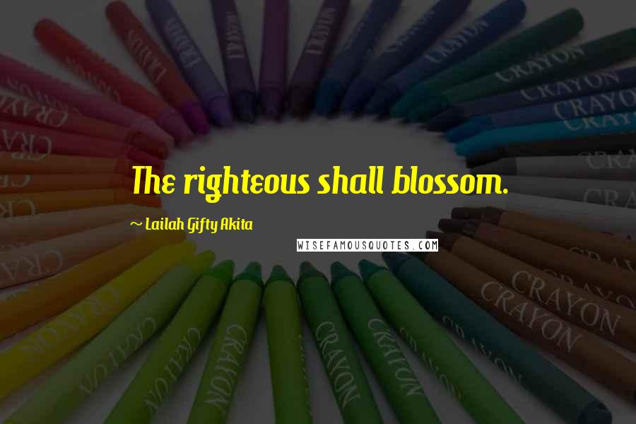Lailah Gifty Akita Quotes: The righteous shall blossom.