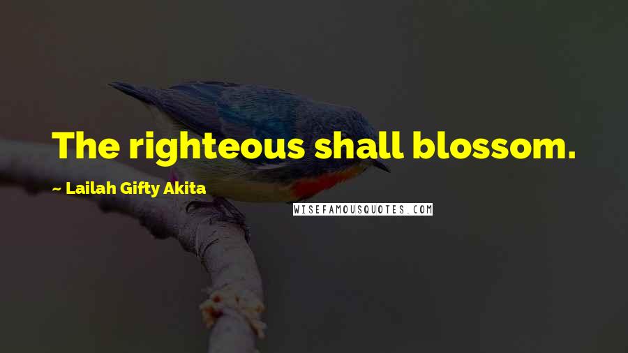 Lailah Gifty Akita Quotes: The righteous shall blossom.