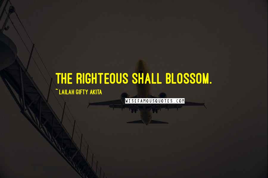 Lailah Gifty Akita Quotes: The righteous shall blossom.