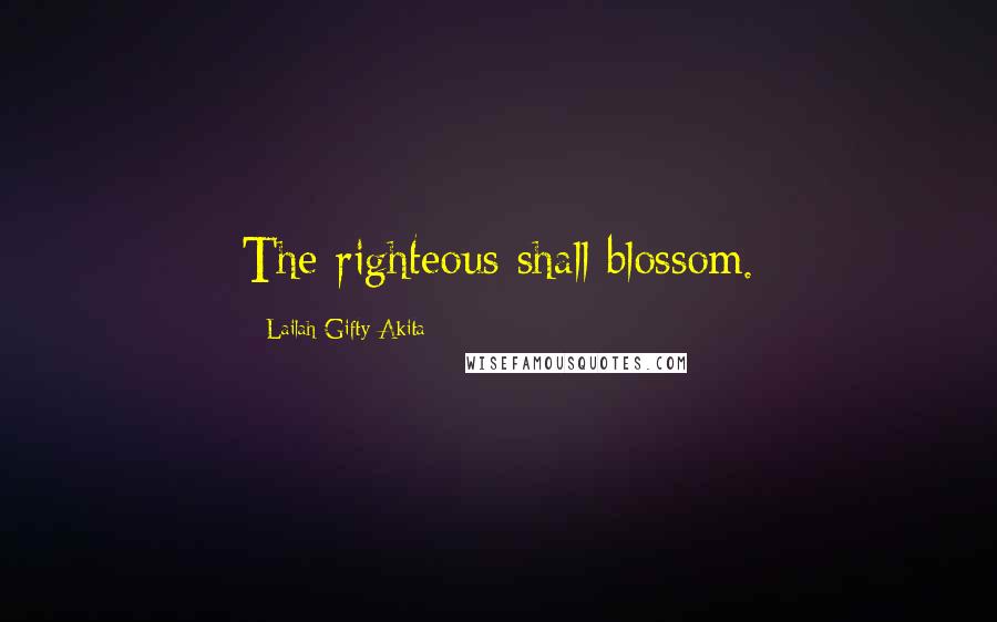 Lailah Gifty Akita Quotes: The righteous shall blossom.
