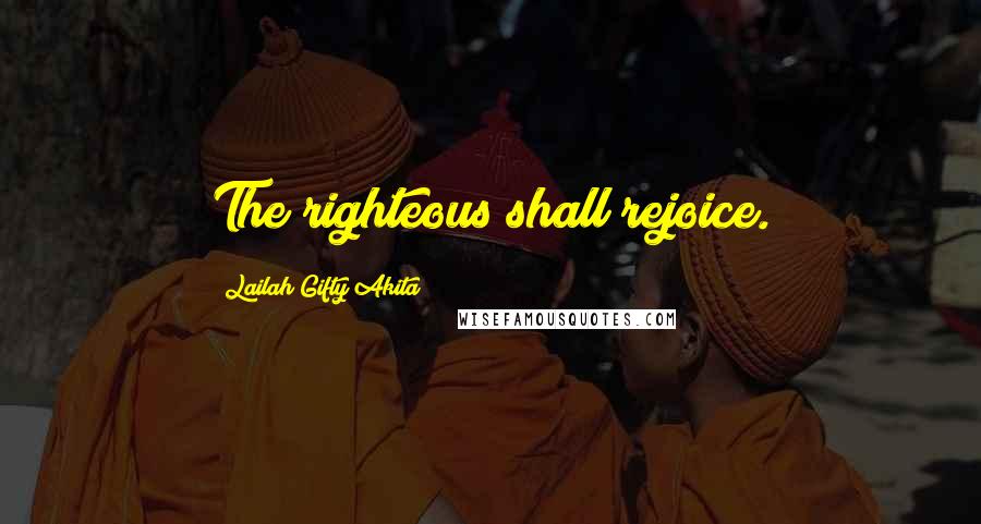 Lailah Gifty Akita Quotes: The righteous shall rejoice.