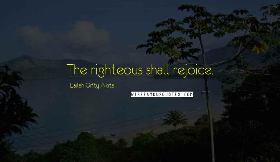 Lailah Gifty Akita Quotes: The righteous shall rejoice.