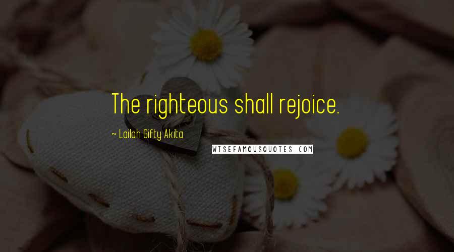 Lailah Gifty Akita Quotes: The righteous shall rejoice.