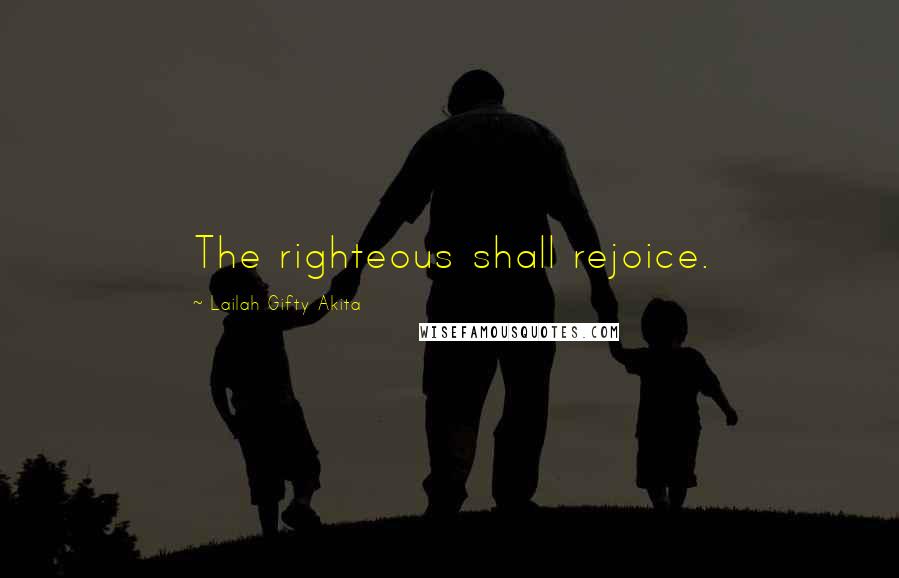Lailah Gifty Akita Quotes: The righteous shall rejoice.