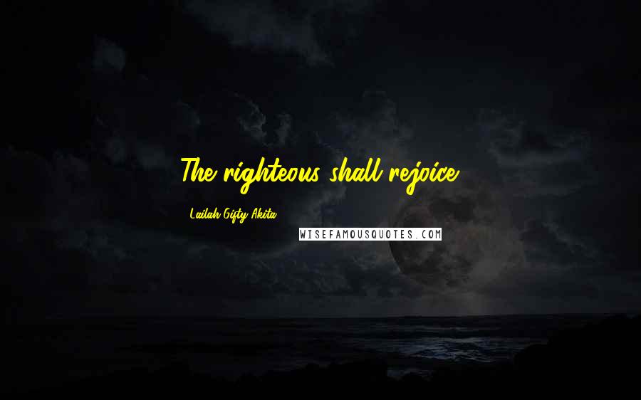 Lailah Gifty Akita Quotes: The righteous shall rejoice.