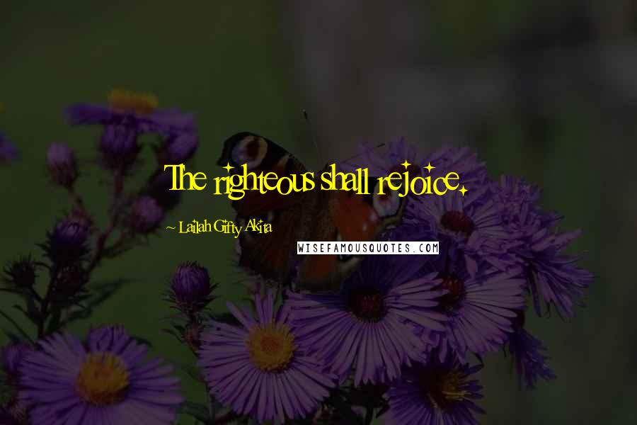 Lailah Gifty Akita Quotes: The righteous shall rejoice.