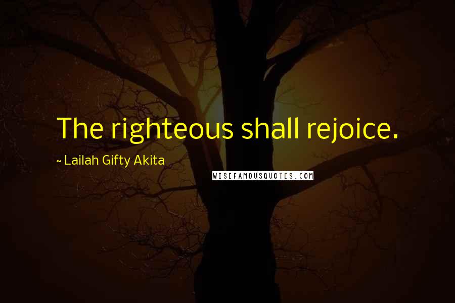 Lailah Gifty Akita Quotes: The righteous shall rejoice.