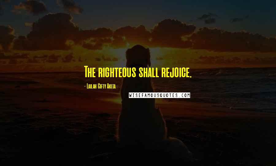 Lailah Gifty Akita Quotes: The righteous shall rejoice.